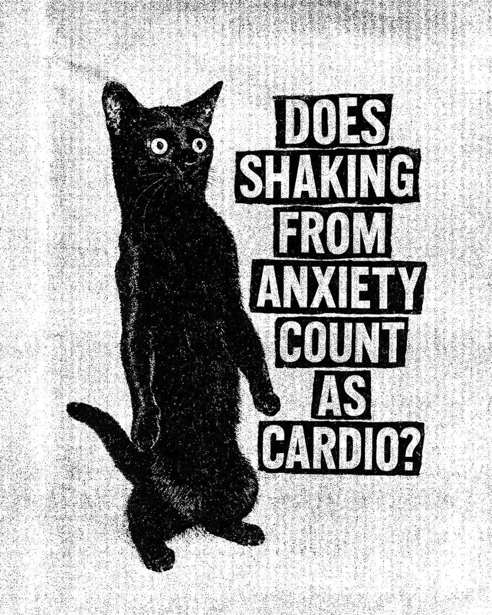 Monochrome Pablo Aristo artwork depicting a wide-eyed black cat standing upright beside cut-and-paste typography that reads “Does Shaking From Anxiety Count As Cardio?” The piece blends dark humor, punk graphic design, and vintage photocopy textures, reflecting themes of modern anxiety and resilient self-expression